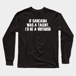 If sarcasm was a talent, I'd be a virtuoso Long Sleeve T-Shirt